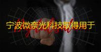 宁波微奈光科技取得用于前光显示模组的导光网点结构专利，解决显示四周暗区的问题